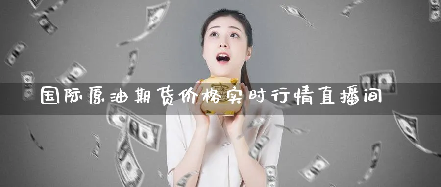 国际原油期货价格实时行情直播间_https://www.51pinbao.com_纳指直播室_第1张