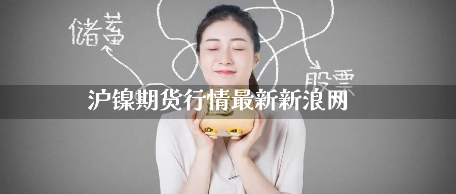 沪镍期货行情最新新浪网_https://www.51pinbao.com_纳指直播室_第1张