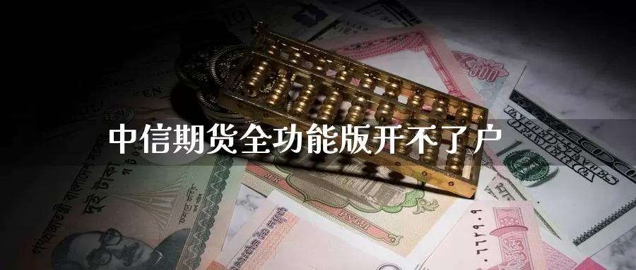 中信期货全功能版开不了户_https://www.51pinbao.com_恒指直播室_第1张