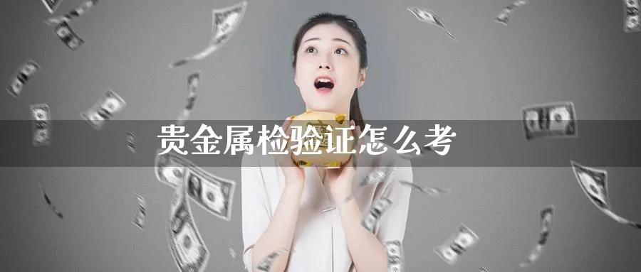 贵金属检验证怎么考_https://www.51pinbao.com_恒指直播室_第1张