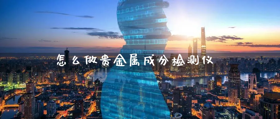 怎么做贵金属成分检测仪_https://www.51pinbao.com_恒指直播室_第1张