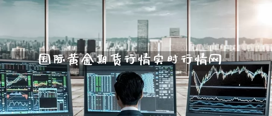 国际黄金期货行情实时行情网_https://www.51pinbao.com_德指直播室_第1张