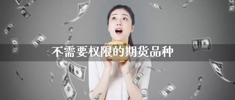 不需要权限的期货品种_https://www.51pinbao.com_期货直播室_第1张