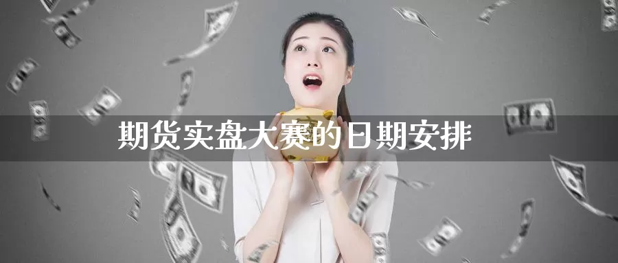 期货实盘大赛的日期安排_https://www.51pinbao.com_德指直播室_第1张