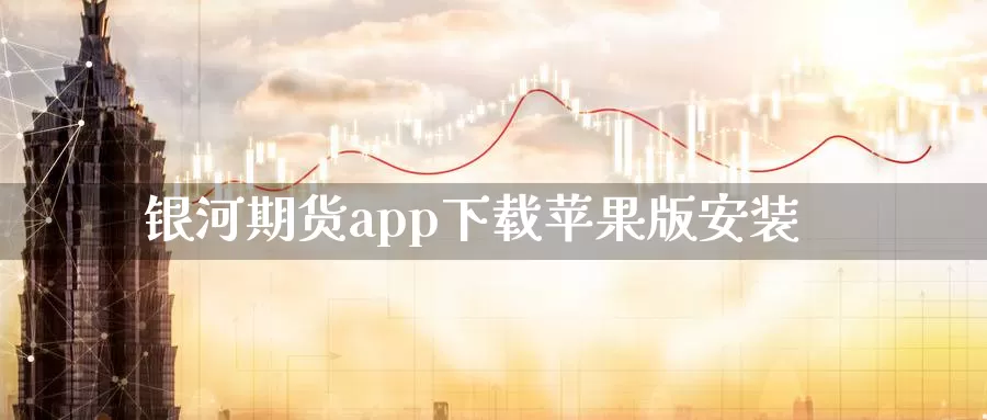 银河期货app下载苹果版安装_https://www.51pinbao.com_纳指直播室_第1张