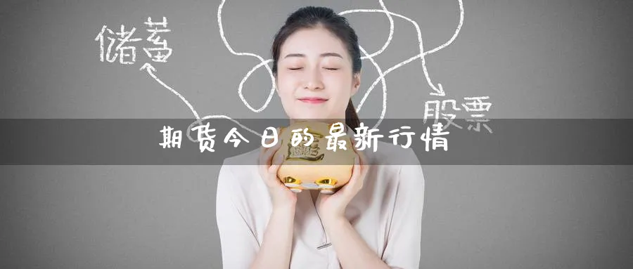 期货今日的最新行情_https://www.51pinbao.com_恒指直播室_第1张