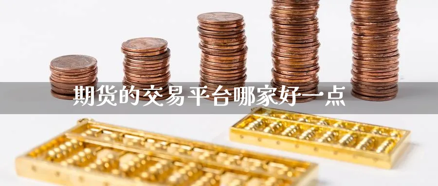 期货的交易平台哪家好一点_https://www.51pinbao.com_德指直播室_第1张
