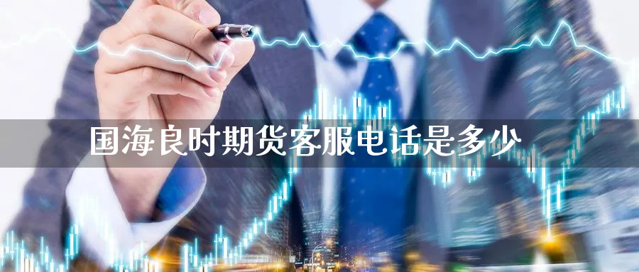 国海良时期货客服电话是多少_黄金直播室_第1张_51期货直播网 国海良时期货客服电话是多少_https://www.51pinbao.com_黄金直播室_第1张