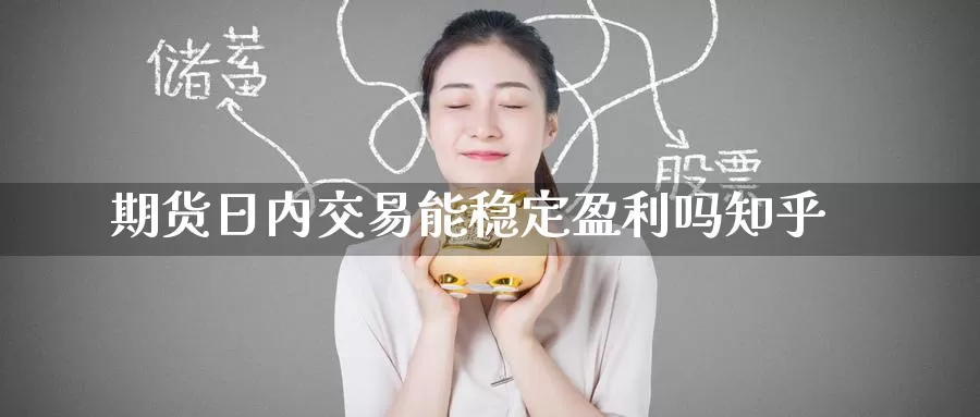 期货日内交易能稳定盈利吗知乎_https://www.51pinbao.com_期货直播室_第1张