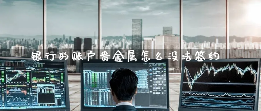 银行的账户贵金属怎么没法签约_纳指直播室_第1张_51期货直播网 银行的账户贵金属怎么没法签约_https://www.51pinbao.com_纳指直播室_第1张