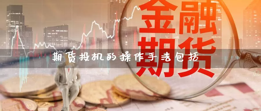 期货投机的操作手法包括_https://www.51pinbao.com_原油直播室_第1张