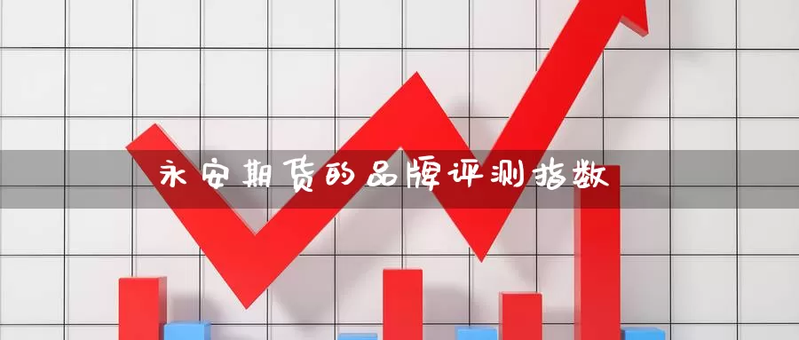 永安期货的品牌评测指数_https://www.51pinbao.com_德指直播室_第1张