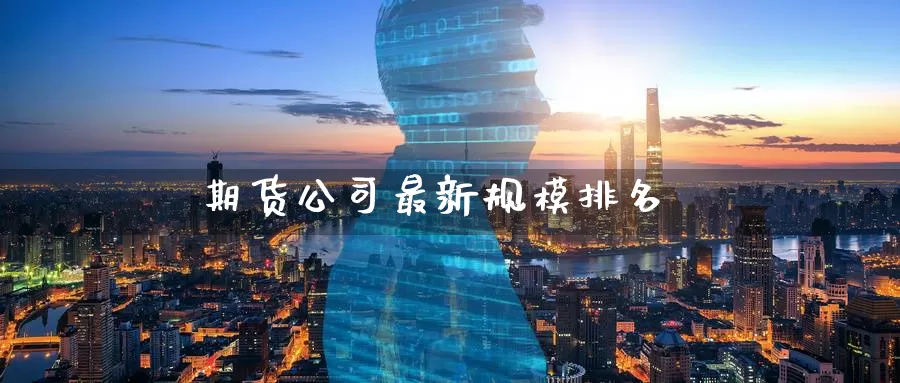 期货公司最新规模排名_https://www.51pinbao.com_德指直播室_第1张