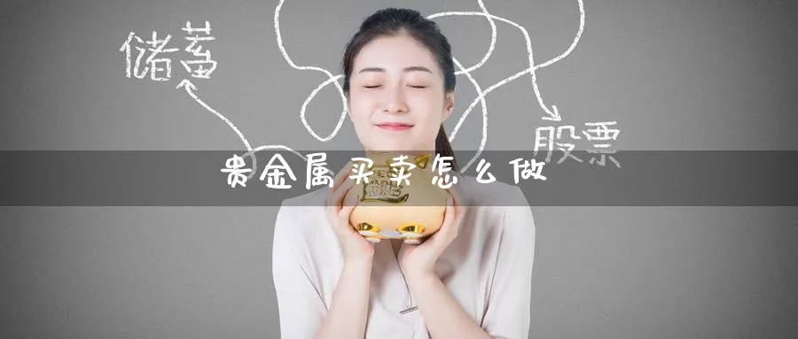 贵金属买卖怎么做_https://www.51pinbao.com_恒指直播室_第1张