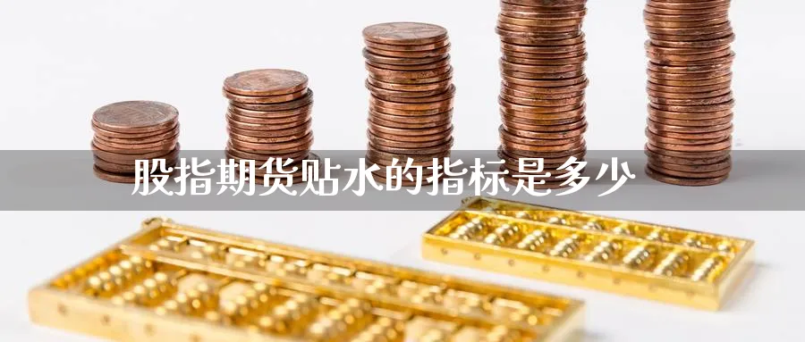 股指期货贴水的指标是多少_https://www.51pinbao.com_恒指直播室_第1张