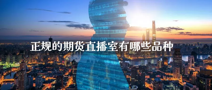 正规的期货直播室有哪些品种_https://www.51pinbao.com_德指直播室_第1张