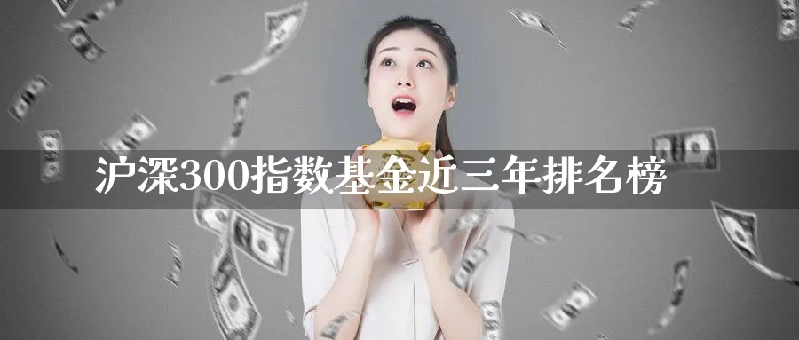 沪深300指数基金近三年排名榜_https://www.51pinbao.com_原油直播室_第1张