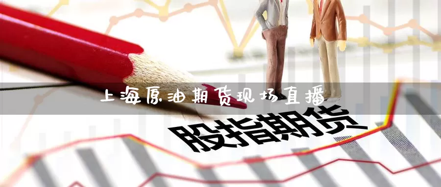 上海原油期货现场直播_https://www.51pinbao.com_期货直播室_第1张