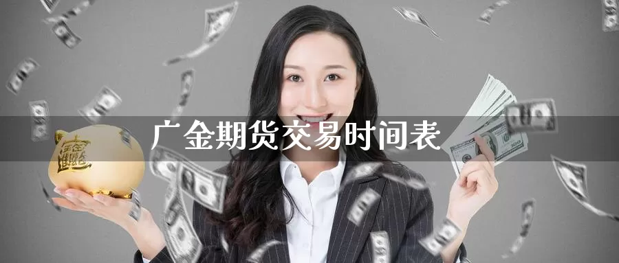 广金期货交易时间表_https://www.51pinbao.com_德指直播室_第1张