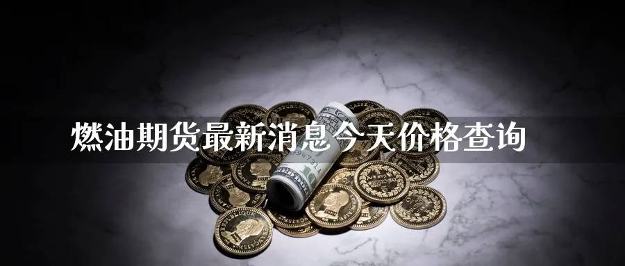 燃油期货最新消息今天价格查询_https://www.51pinbao.com_德指直播室_第1张