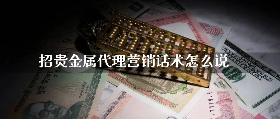 招贵金属代理营销话术怎么说_https://www.51pinbao.com_恒指直播室_第1张