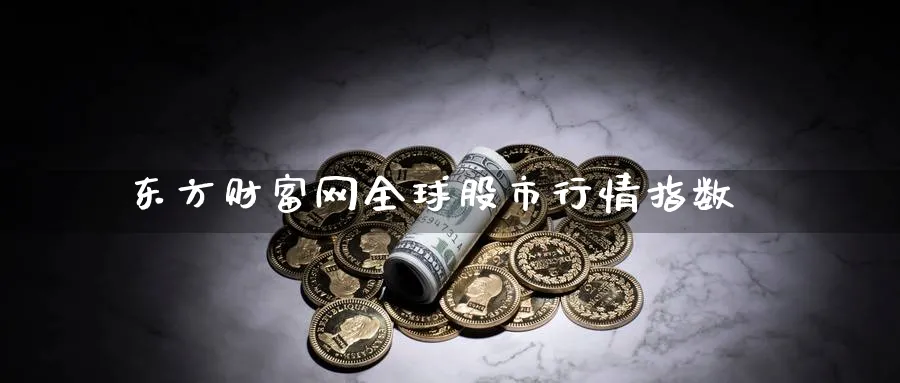 东方财富网全球股市行情指数_https://www.51pinbao.com_期货直播室_第1张