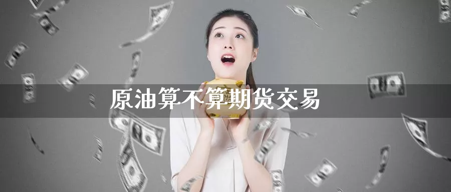 原油算不算期货交易_https://www.51pinbao.com_期货直播室_第1张