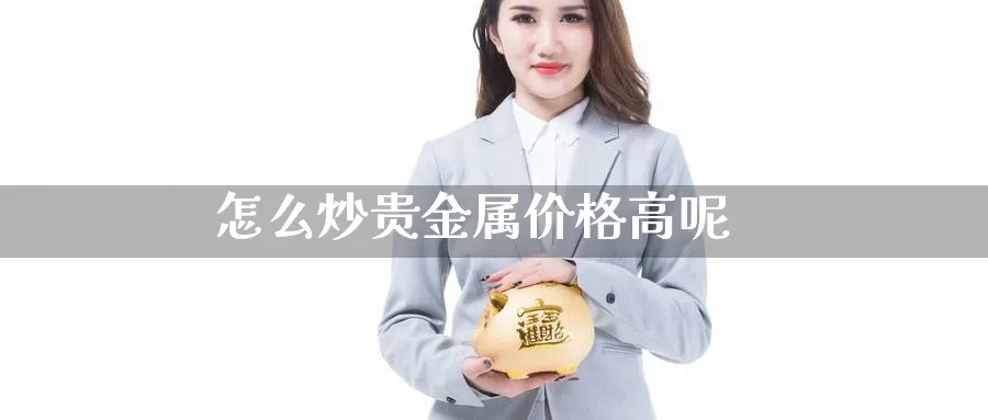 怎么炒贵金属价格高呢_https://www.51pinbao.com_恒指直播室_第1张