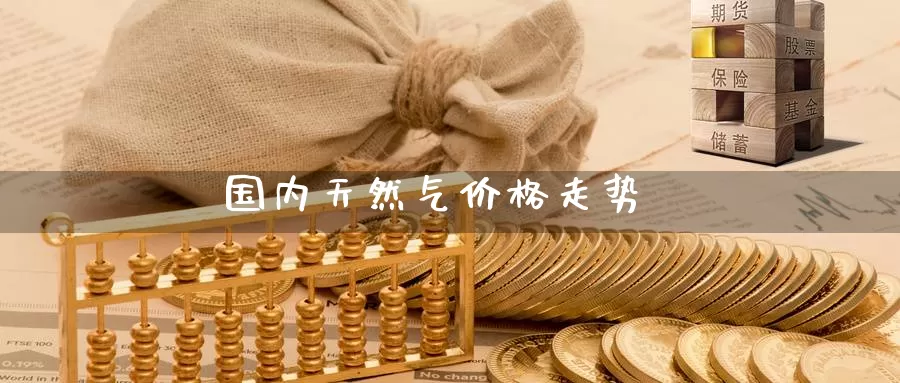 国内天然气价格走势_https://www.51pinbao.com_期货直播室_第1张