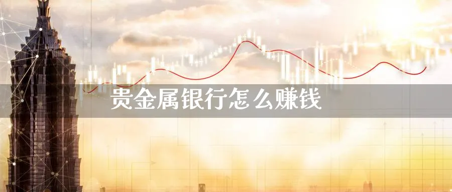 贵金属银行怎么赚钱_https://www.51pinbao.com_恒指直播室_第1张