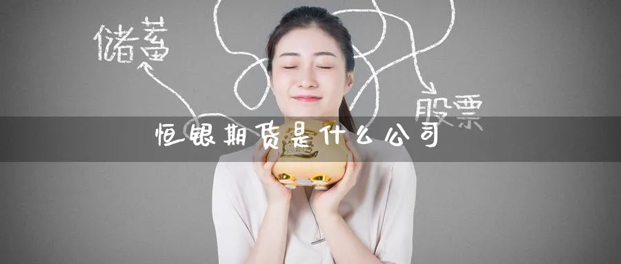 恒银期货是什么公司_https://www.51pinbao.com_黄金直播室_第1张