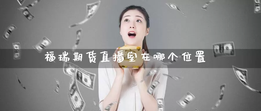 福瑞期货直播室在哪个位置_https://www.51pinbao.com_恒指直播室_第1张
