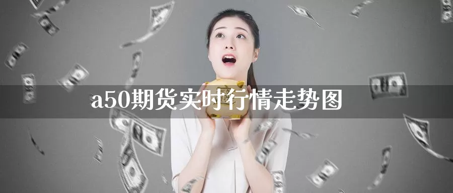 a50期货实时行情走势图_恒指直播室_第1张_51期货直播网 a50期货实时行情走势图_https://www.51pinbao.com_恒指直播室_第1张