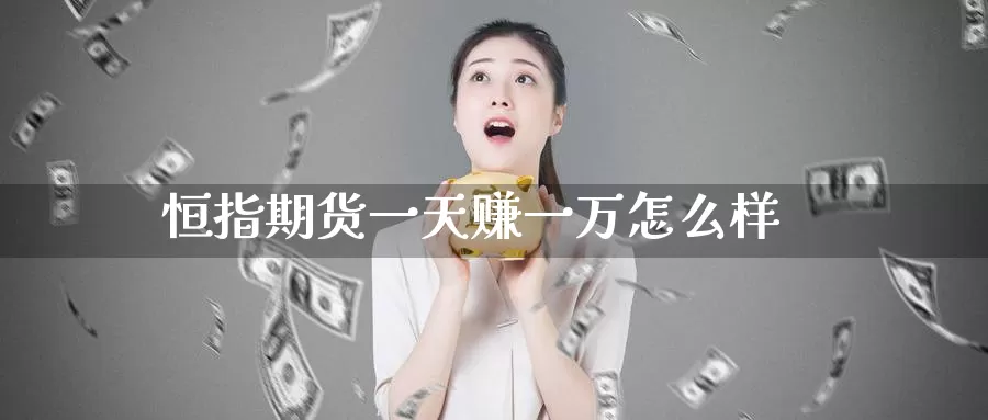 恒指期货一天赚一万怎么样_https://www.51pinbao.com_德指直播室_第1张