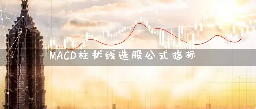 MACD柱状线选股公式指标_https://www.51pinbao.com_期货直播室_第1张