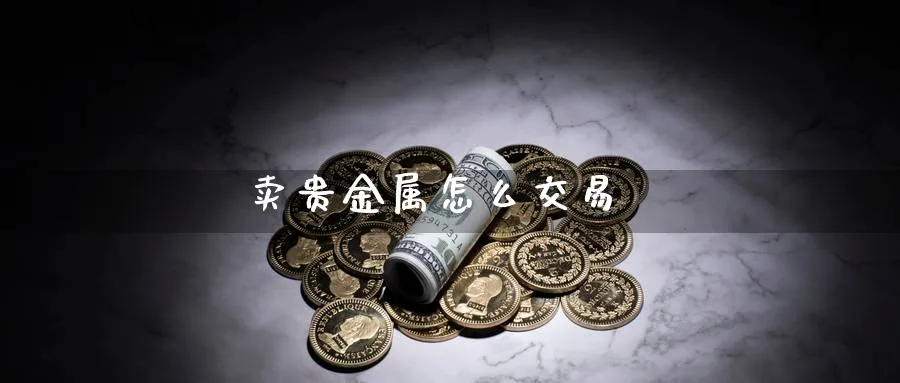 卖贵金属怎么交易_https://www.51pinbao.com_恒指直播室_第1张