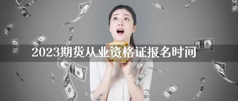 2023期货从业资格证报名时间_德指直播室_第1张_51期货直播网 2023期货从业资格证报名时间_https://www.51pinbao.com_德指直播室_第1张