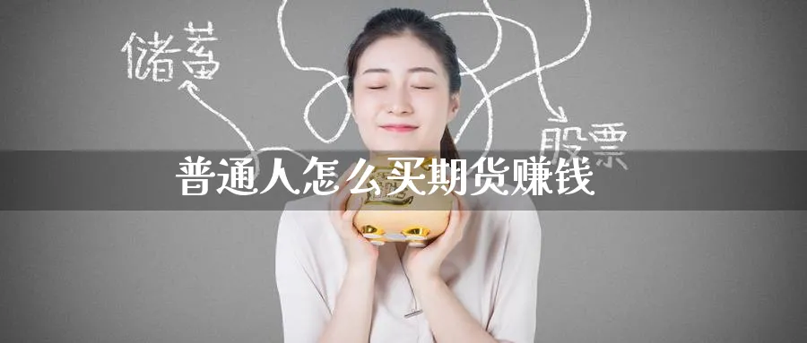 普通人怎么买期货赚钱_https://www.51pinbao.com_纳指直播室_第1张