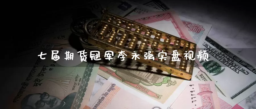 七届期货冠军李永强实盘视频_https://www.51pinbao.com_德指直播室_第1张