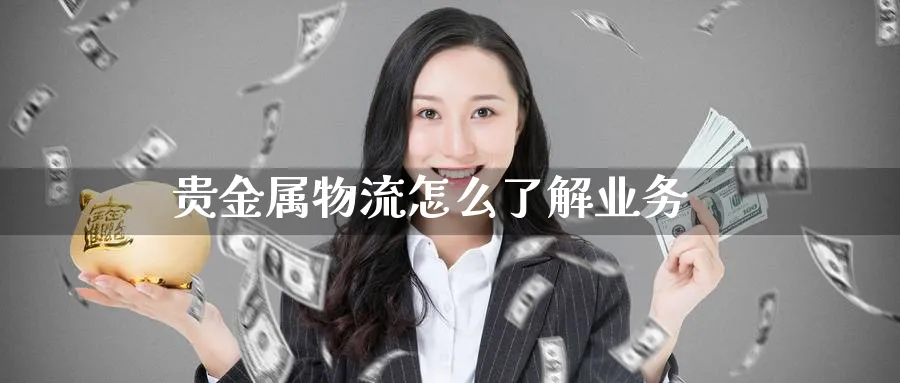 贵金属物流怎么了解业务_纳指直播室_第1张_51期货直播网 贵金属物流怎么了解业务_https://www.51pinbao.com_纳指直播室_第1张