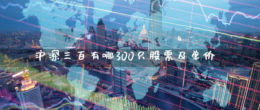沪深三百有哪300只股票及单价_https://www.51pinbao.com_原油直播室_第1张