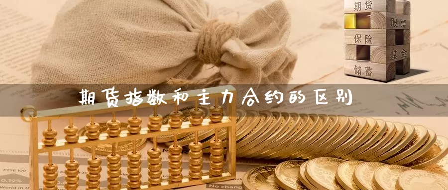 期货指数和主力合约的区别_https://www.51pinbao.com_期货直播室_第1张