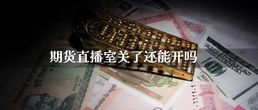期货直播室关了还能开吗_https://www.51pinbao.com_恒指直播室_第1张