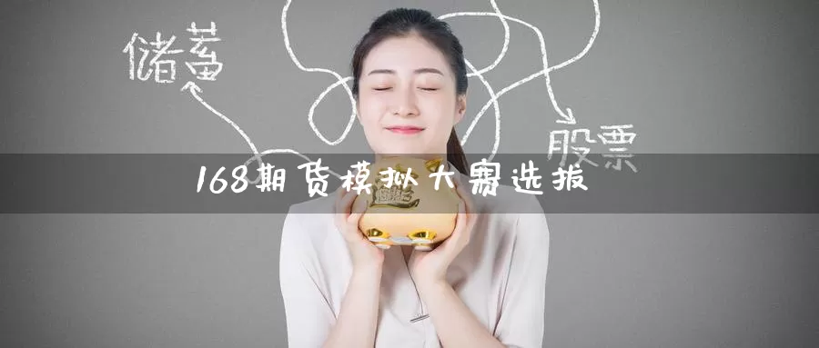 168期货模拟大赛选拔_期货直播室_第1张_51期货直播网 168期货模拟大赛选拔_https://www.51pinbao.com_期货直播室_第1张