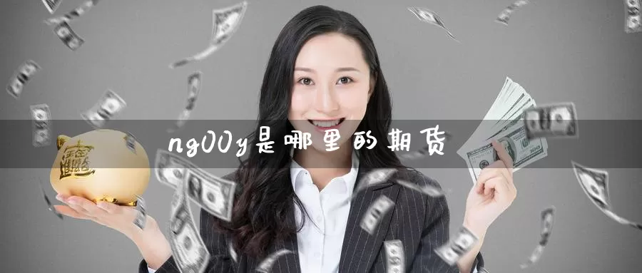 ng00y是哪里的期货_https://www.51pinbao.com_纳指直播室_第1张