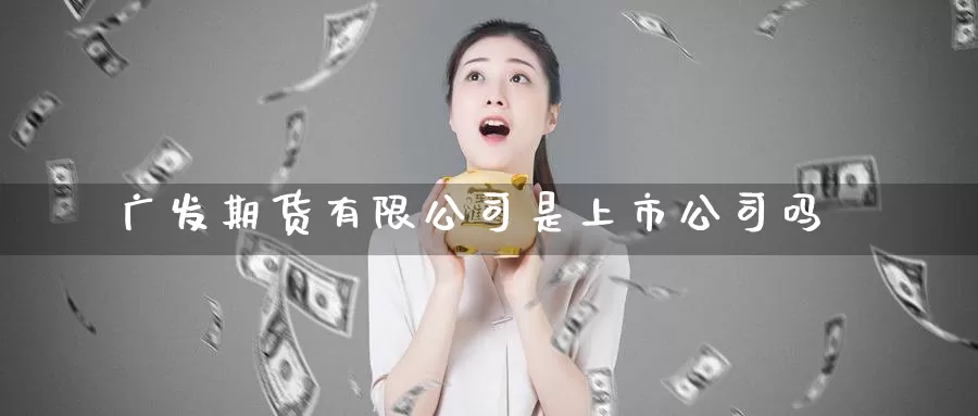 广发期货有限公司是上市公司吗_德指直播室_第1张_51期货直播网 广发期货有限公司是上市公司吗_https://www.51pinbao.com_德指直播室_第1张
