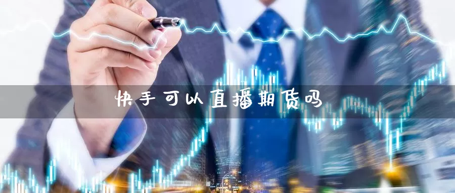 快手可以直播期货吗_https://www.51pinbao.com_黄金直播室_第1张