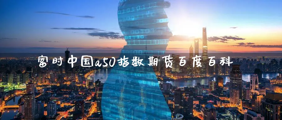 富时中国a50指数期货百度百科_https://www.51pinbao.com_纳指直播室_第1张