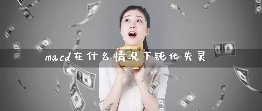 macd在什么情况下钝化失灵_https://www.51pinbao.com_期货直播室_第1张