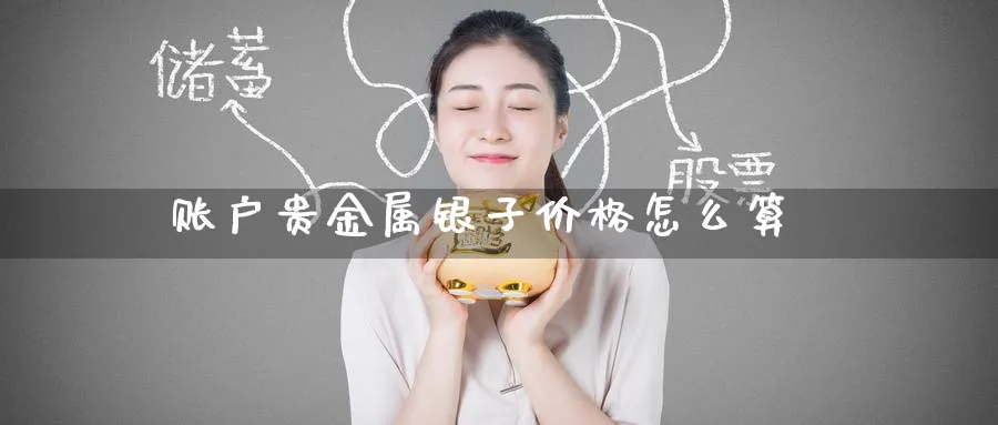 账户贵金属银子价格怎么算_纳指直播室_第1张_51期货直播网 账户贵金属银子价格怎么算_https://www.51pinbao.com_纳指直播室_第1张